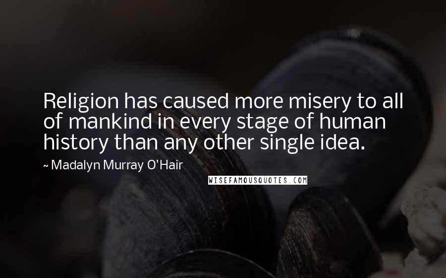 Madalyn Murray O'Hair Quotes: Religion has caused more misery to all of mankind in every stage of human history than any other single idea.