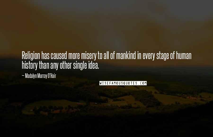 Madalyn Murray O'Hair Quotes: Religion has caused more misery to all of mankind in every stage of human history than any other single idea.