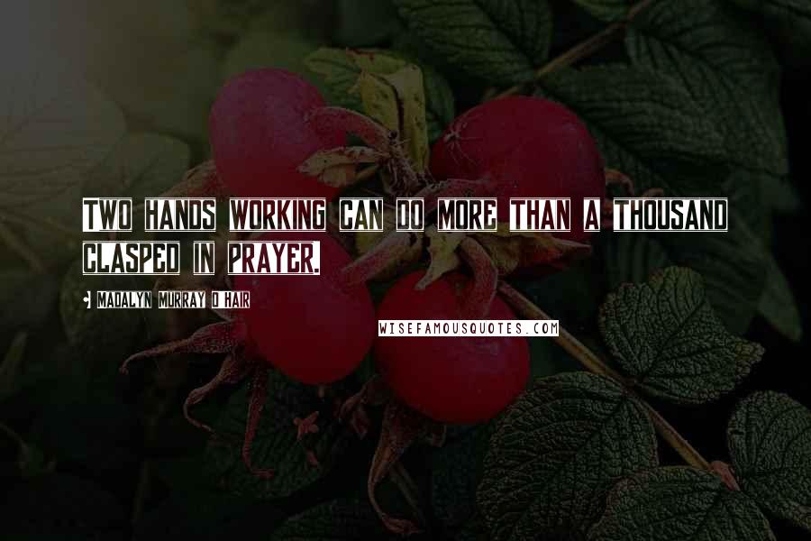 Madalyn Murray O'Hair Quotes: Two hands working can do more than a thousand clasped in prayer.