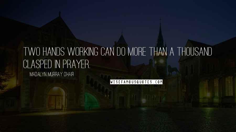 Madalyn Murray O'Hair Quotes: Two hands working can do more than a thousand clasped in prayer.