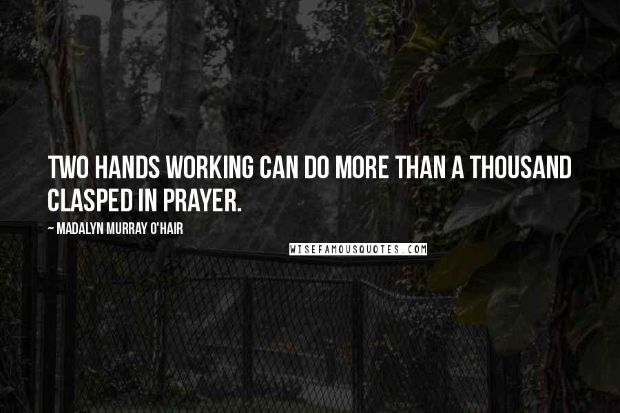 Madalyn Murray O'Hair Quotes: Two hands working can do more than a thousand clasped in prayer.