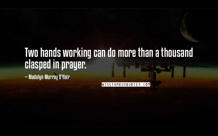 Madalyn Murray O'Hair Quotes: Two hands working can do more than a thousand clasped in prayer.