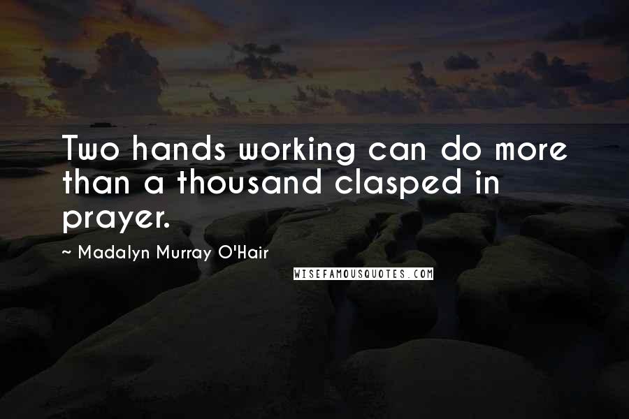 Madalyn Murray O'Hair Quotes: Two hands working can do more than a thousand clasped in prayer.