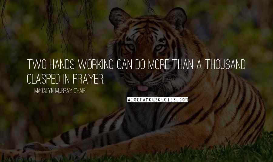 Madalyn Murray O'Hair Quotes: Two hands working can do more than a thousand clasped in prayer.