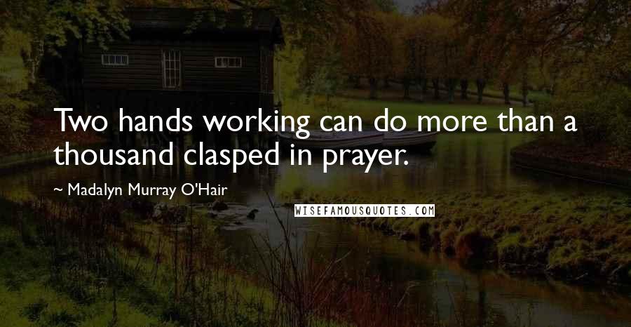 Madalyn Murray O'Hair Quotes: Two hands working can do more than a thousand clasped in prayer.