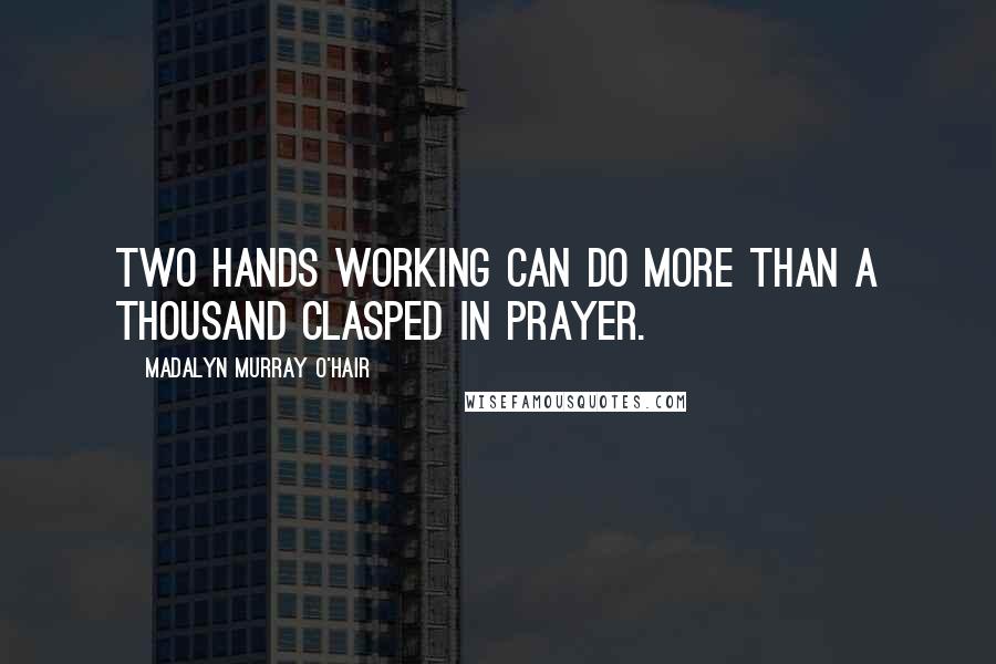 Madalyn Murray O'Hair Quotes: Two hands working can do more than a thousand clasped in prayer.