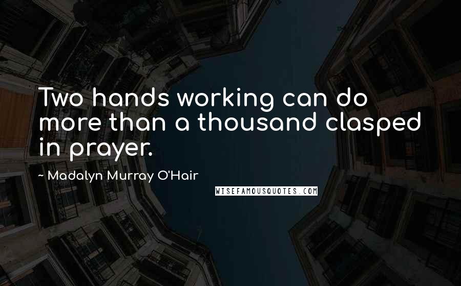 Madalyn Murray O'Hair Quotes: Two hands working can do more than a thousand clasped in prayer.