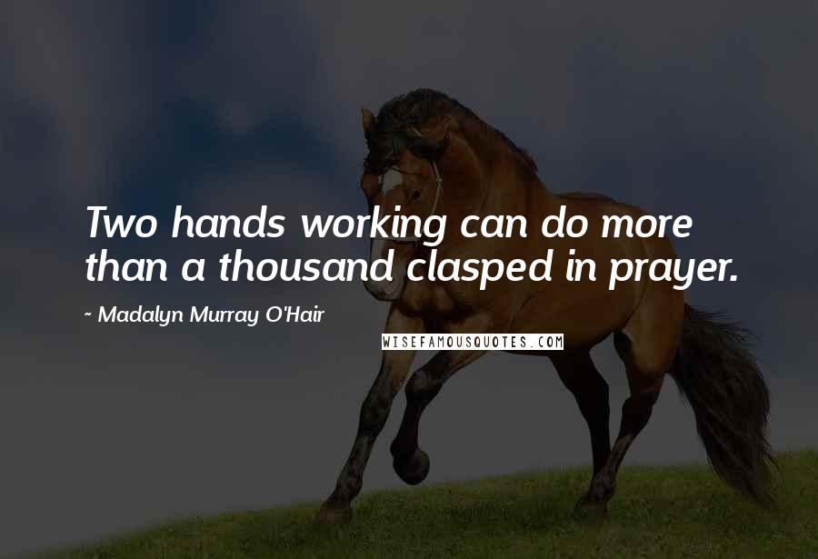 Madalyn Murray O'Hair Quotes: Two hands working can do more than a thousand clasped in prayer.