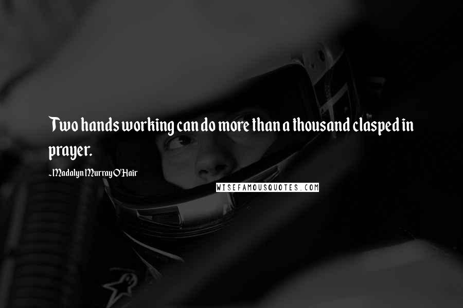 Madalyn Murray O'Hair Quotes: Two hands working can do more than a thousand clasped in prayer.