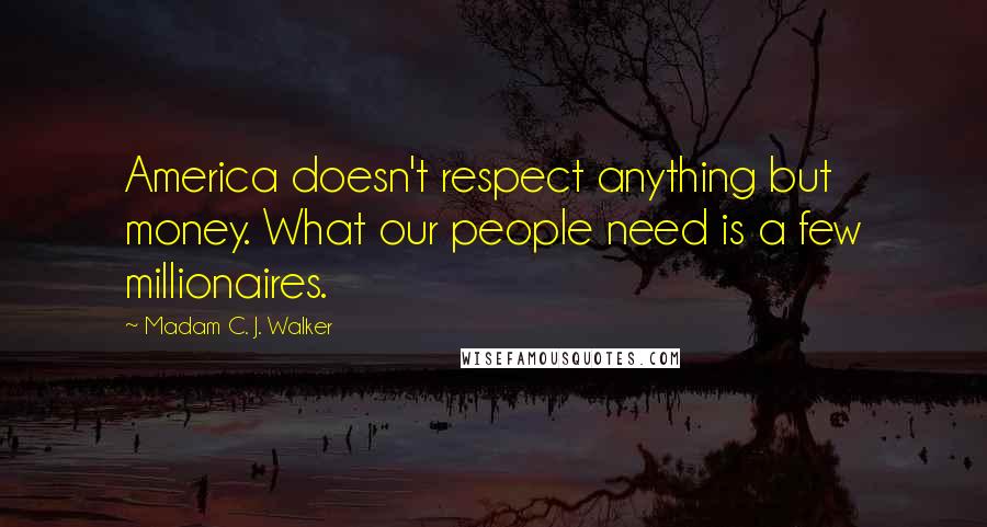 Madam C. J. Walker Quotes: America doesn't respect anything but money. What our people need is a few millionaires.