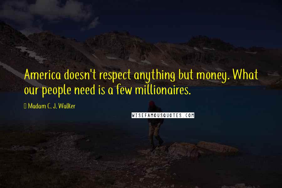 Madam C. J. Walker Quotes: America doesn't respect anything but money. What our people need is a few millionaires.