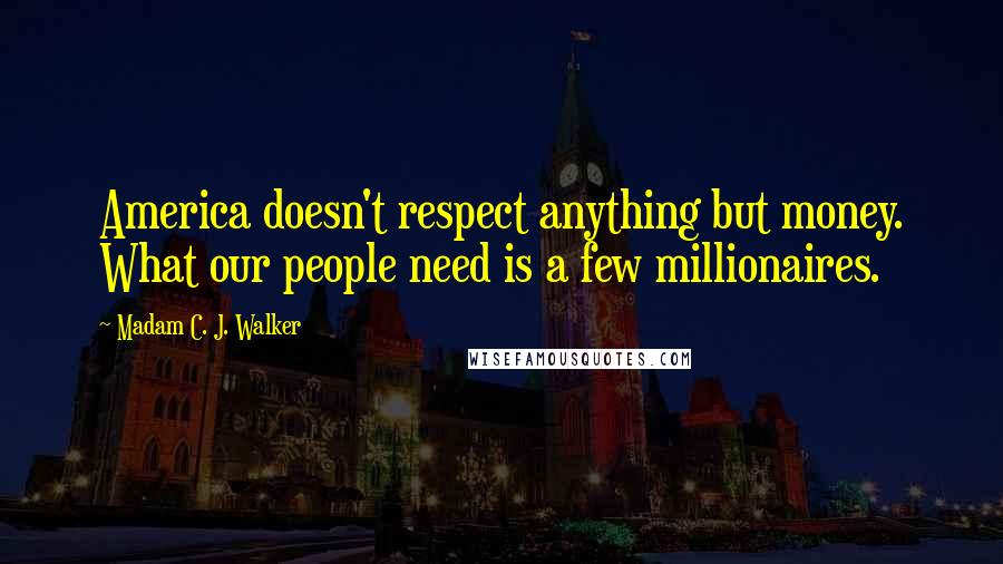 Madam C. J. Walker Quotes: America doesn't respect anything but money. What our people need is a few millionaires.