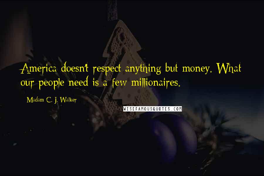 Madam C. J. Walker Quotes: America doesn't respect anything but money. What our people need is a few millionaires.