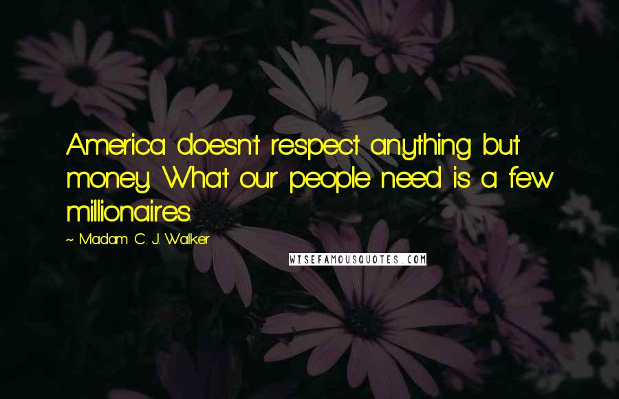 Madam C. J. Walker Quotes: America doesn't respect anything but money. What our people need is a few millionaires.