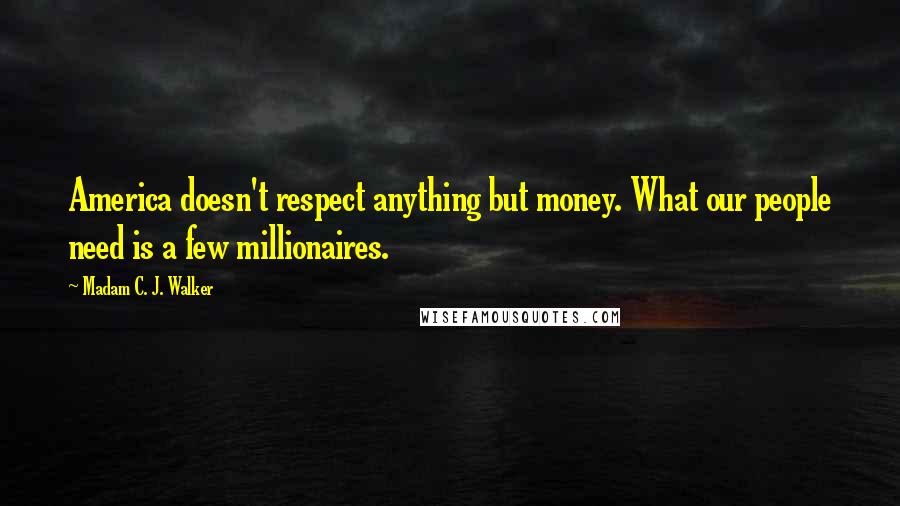 Madam C. J. Walker Quotes: America doesn't respect anything but money. What our people need is a few millionaires.