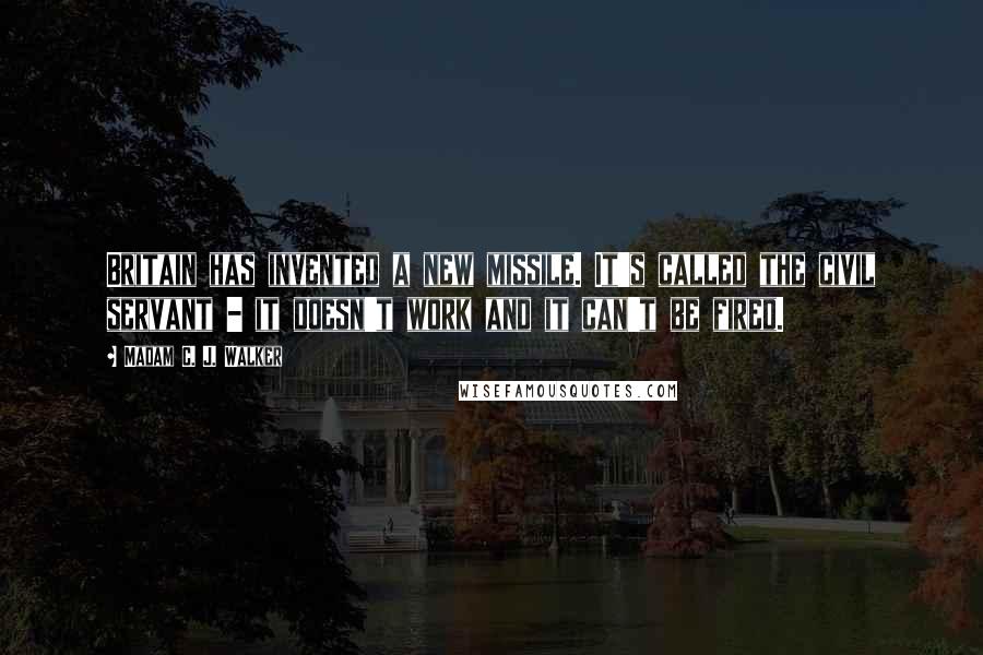 Madam C. J. Walker Quotes: Britain has invented a new missile. It's called the civil servant - it doesn't work and it can't be fired.