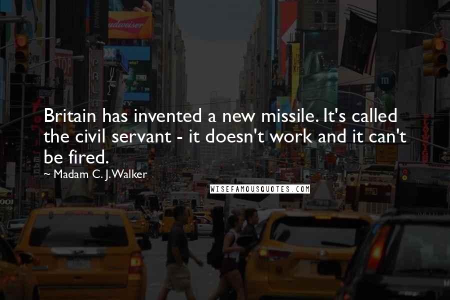 Madam C. J. Walker Quotes: Britain has invented a new missile. It's called the civil servant - it doesn't work and it can't be fired.