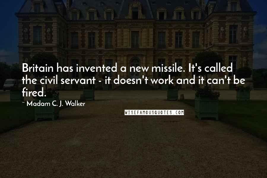 Madam C. J. Walker Quotes: Britain has invented a new missile. It's called the civil servant - it doesn't work and it can't be fired.