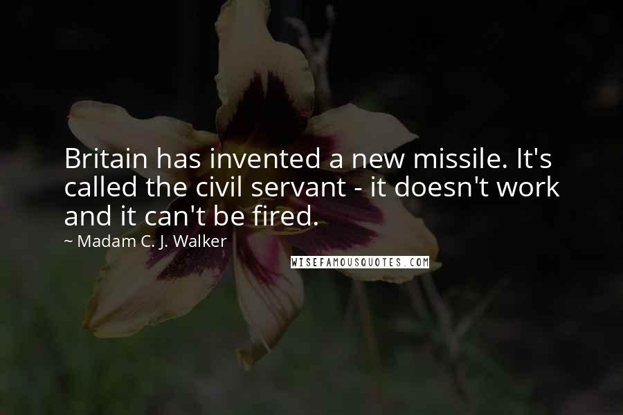 Madam C. J. Walker Quotes: Britain has invented a new missile. It's called the civil servant - it doesn't work and it can't be fired.