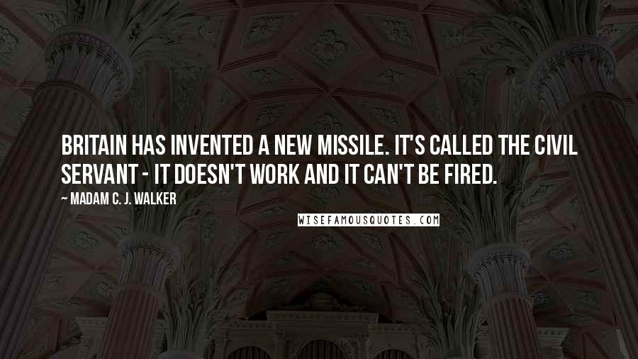 Madam C. J. Walker Quotes: Britain has invented a new missile. It's called the civil servant - it doesn't work and it can't be fired.