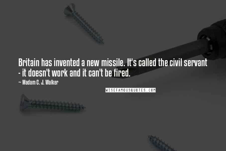 Madam C. J. Walker Quotes: Britain has invented a new missile. It's called the civil servant - it doesn't work and it can't be fired.