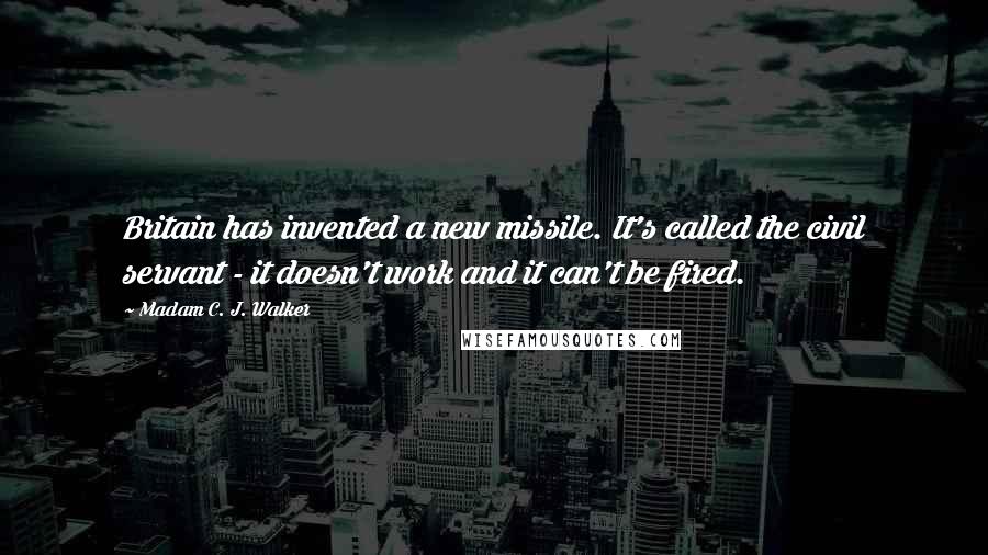 Madam C. J. Walker Quotes: Britain has invented a new missile. It's called the civil servant - it doesn't work and it can't be fired.