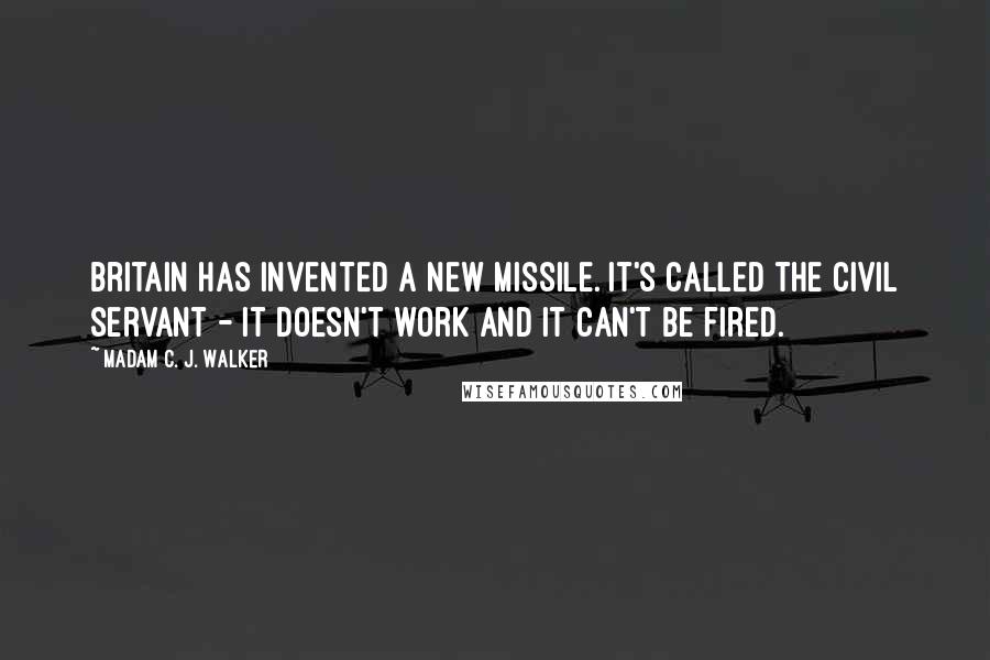 Madam C. J. Walker Quotes: Britain has invented a new missile. It's called the civil servant - it doesn't work and it can't be fired.