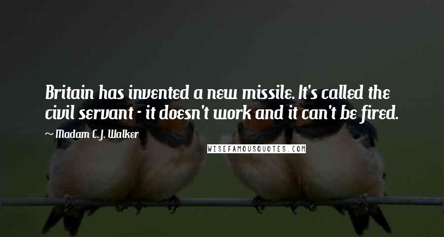 Madam C. J. Walker Quotes: Britain has invented a new missile. It's called the civil servant - it doesn't work and it can't be fired.