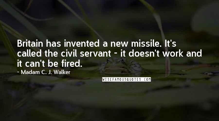 Madam C. J. Walker Quotes: Britain has invented a new missile. It's called the civil servant - it doesn't work and it can't be fired.