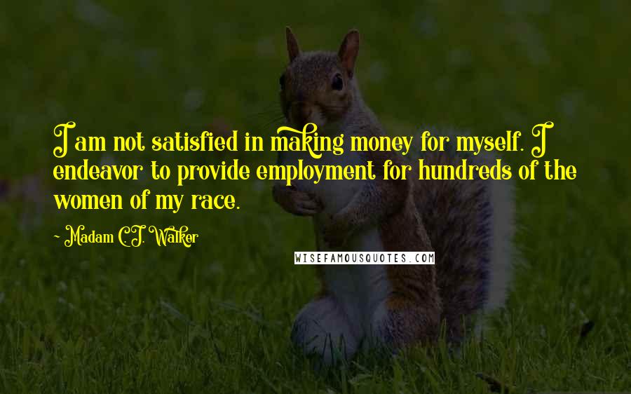 Madam C. J. Walker Quotes: I am not satisfied in making money for myself. I endeavor to provide employment for hundreds of the women of my race.