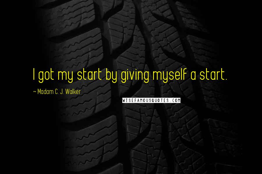 Madam C. J. Walker Quotes: I got my start by giving myself a start.
