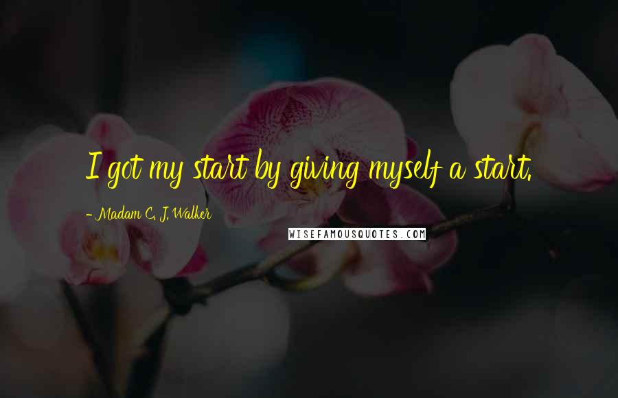 Madam C. J. Walker Quotes: I got my start by giving myself a start.