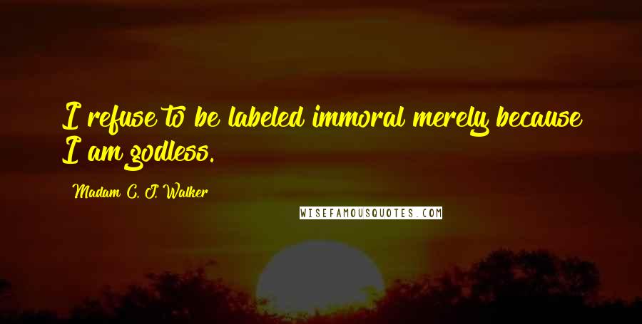 Madam C. J. Walker Quotes: I refuse to be labeled immoral merely because I am godless.