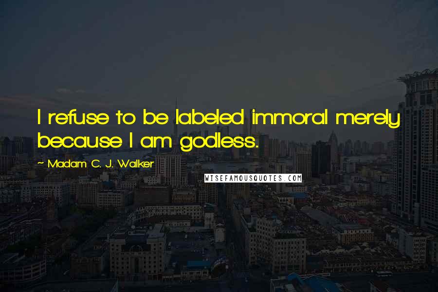 Madam C. J. Walker Quotes: I refuse to be labeled immoral merely because I am godless.