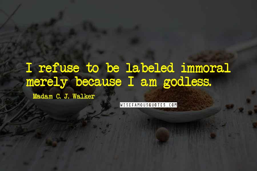 Madam C. J. Walker Quotes: I refuse to be labeled immoral merely because I am godless.