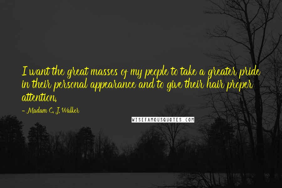 Madam C. J. Walker Quotes: I want the great masses of my people to take a greater pride in their personal appearance and to give their hair proper attention.