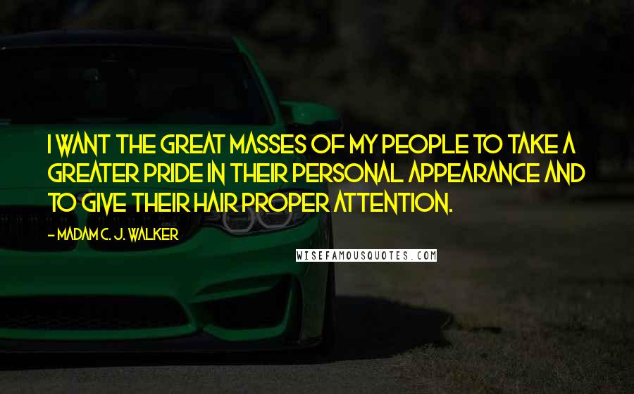 Madam C. J. Walker Quotes: I want the great masses of my people to take a greater pride in their personal appearance and to give their hair proper attention.