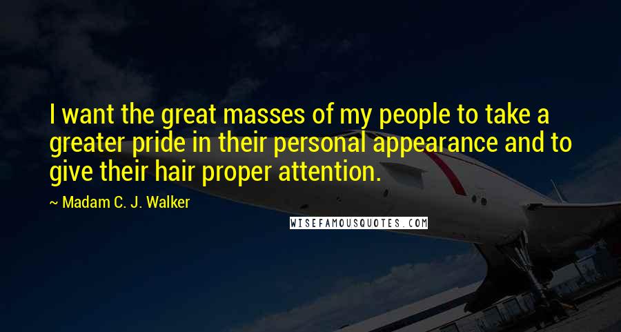 Madam C. J. Walker Quotes: I want the great masses of my people to take a greater pride in their personal appearance and to give their hair proper attention.