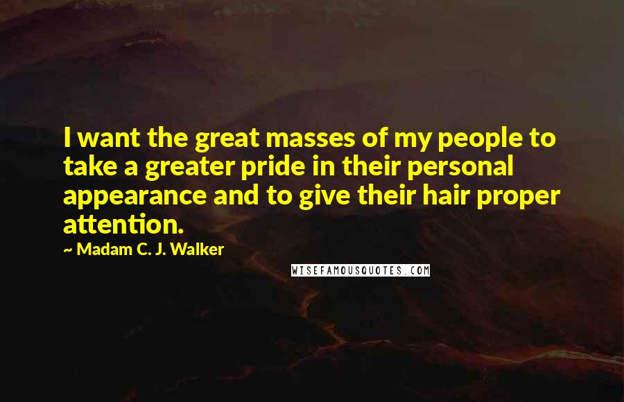 Madam C. J. Walker Quotes: I want the great masses of my people to take a greater pride in their personal appearance and to give their hair proper attention.