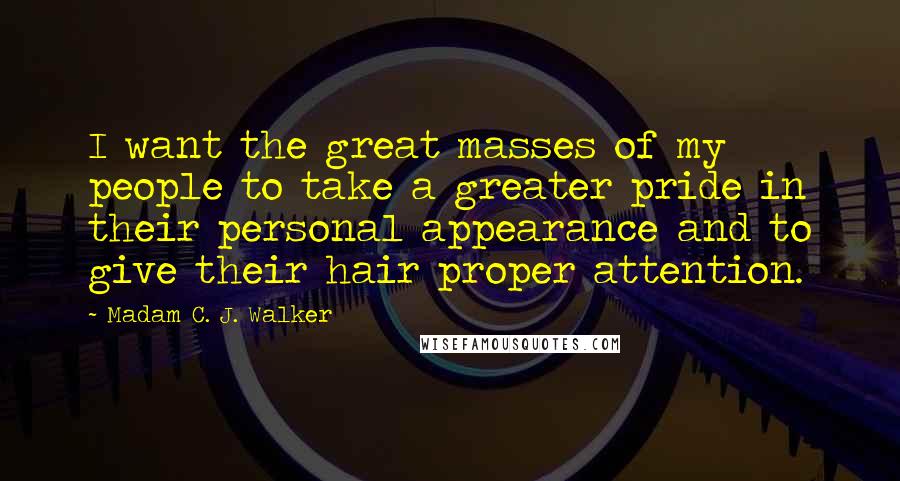 Madam C. J. Walker Quotes: I want the great masses of my people to take a greater pride in their personal appearance and to give their hair proper attention.