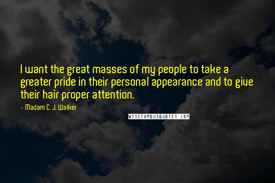 Madam C. J. Walker Quotes: I want the great masses of my people to take a greater pride in their personal appearance and to give their hair proper attention.