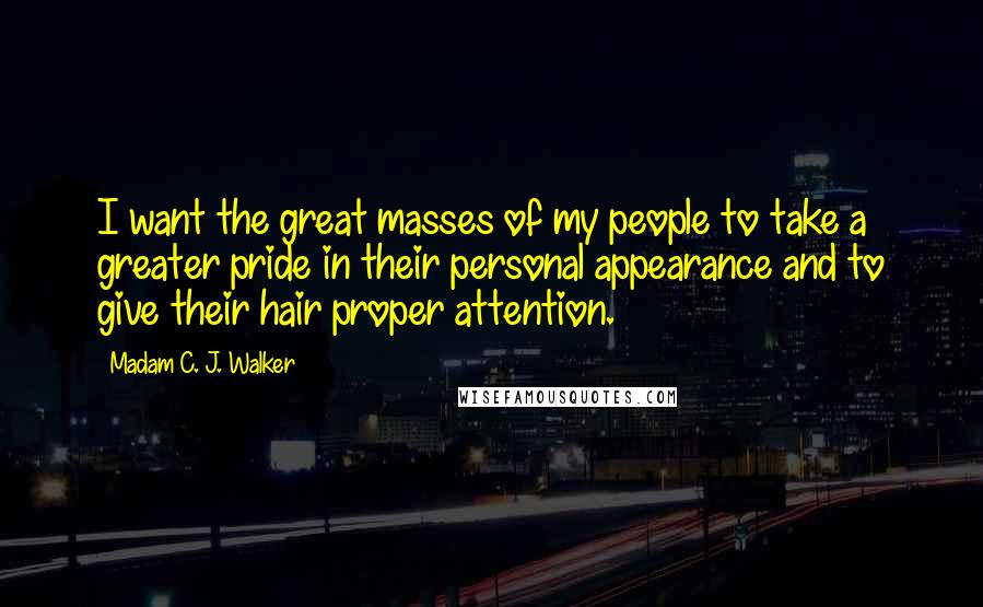 Madam C. J. Walker Quotes: I want the great masses of my people to take a greater pride in their personal appearance and to give their hair proper attention.