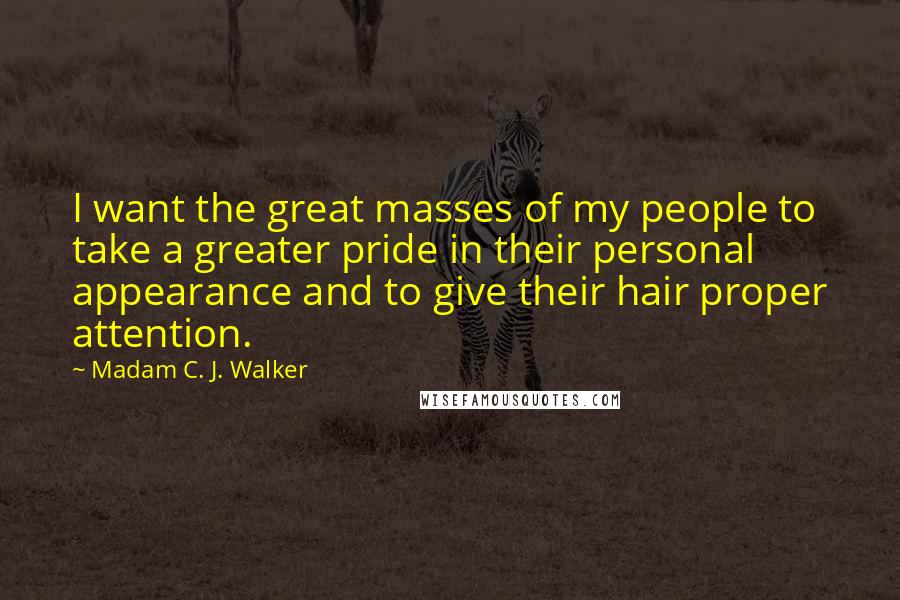 Madam C. J. Walker Quotes: I want the great masses of my people to take a greater pride in their personal appearance and to give their hair proper attention.