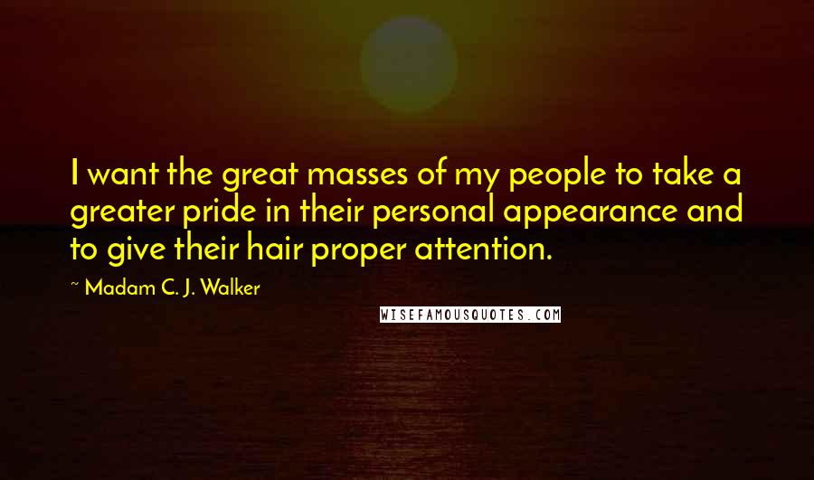 Madam C. J. Walker Quotes: I want the great masses of my people to take a greater pride in their personal appearance and to give their hair proper attention.