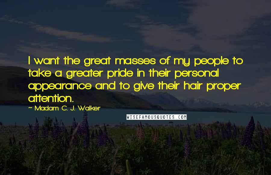 Madam C. J. Walker Quotes: I want the great masses of my people to take a greater pride in their personal appearance and to give their hair proper attention.