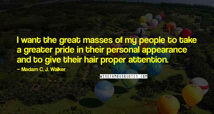 Madam C. J. Walker Quotes: I want the great masses of my people to take a greater pride in their personal appearance and to give their hair proper attention.