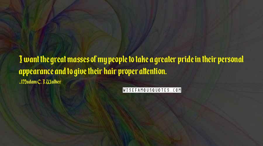 Madam C. J. Walker Quotes: I want the great masses of my people to take a greater pride in their personal appearance and to give their hair proper attention.