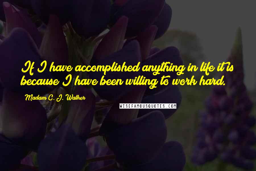 Madam C. J. Walker Quotes: If I have accomplished anything in life it is because I have been willing to work hard.