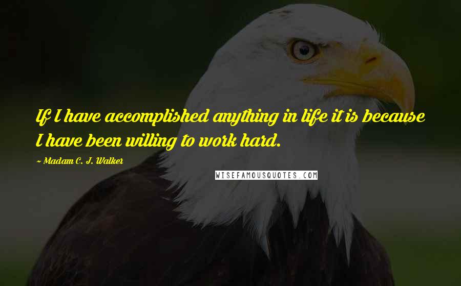 Madam C. J. Walker Quotes: If I have accomplished anything in life it is because I have been willing to work hard.