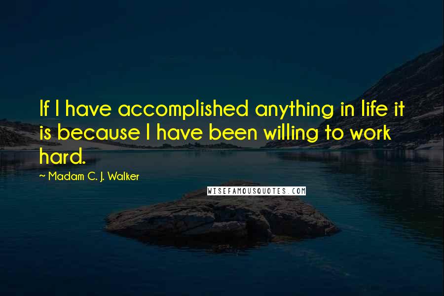 Madam C. J. Walker Quotes: If I have accomplished anything in life it is because I have been willing to work hard.